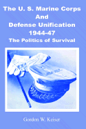 The U.S. Marine Corps and Defense Unification 1944-47: The Politics of Survival