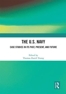 The U.S. Navy: Case Studies in Its Past, Present, and Future - Young, Thomas-Durell (Editor)