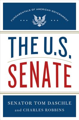 The U.S. Senate: Fundamentals of American Government - Daschle, Tom, Senator, and Robbins, Charles