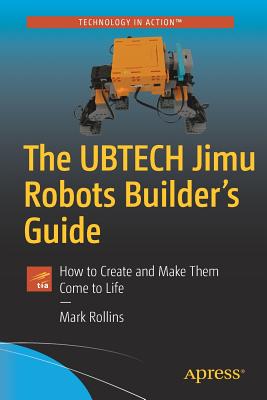 The Ubtech Jimu Robots Builder's Guide: How to Create and Make Them Come to Life - Rollins, Mark