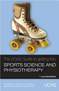 The UCAS Guide to Getting into Sports Science and Physiotherapy: Information on Careers, Entry Routes and Applying to University and College in 2013