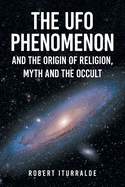 The UFO Phenomenon and the Origin of Religion, Myth and The Occult