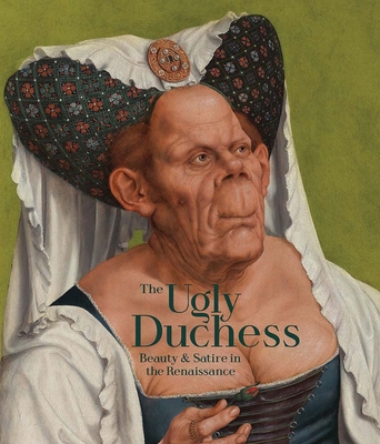 The Ugly Duchess: Beauty and Satire in the Renaissance - Capron, Emma, and Clayton, Martin (Contributions by), and Wytema, Charlotte (Contributions by)