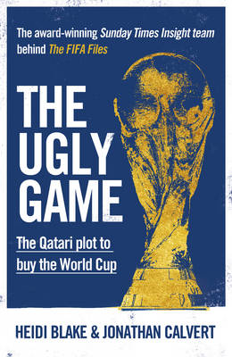 The Ugly Game: The Qatari Plot to Buy the World Cup - Blake, Heidi, and Calvert, Jonathan