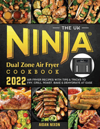 The UK Ninja Dual Zone Air Fryer Cookbook 2022: Air Fryer Recipes with Tips & Tricks to Fry, Grill, Roast, Bake & Dehydrate at Ease