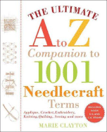 The Ultimate A to Z Companion to 1,001 Needlecraft Terms: Applique, Crochet, Embroidery, Knitting, Quilting, Sewing
