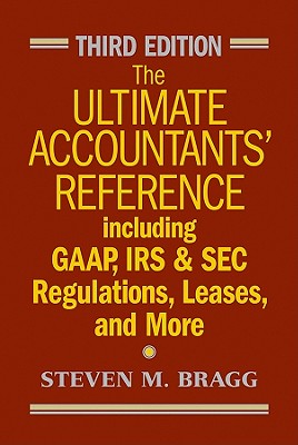 The Ultimate Accountants' Reference: Including GAAP, IRS and SEC Regulations, Leases, and More - Bragg, Steven M