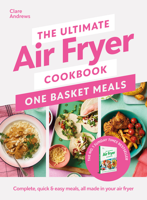 The Ultimate Air Fryer Cookbook: One Basket Meals: Complete, Quick & Easy Meals All Made in Your Air Fryer - Andrews, Clare