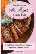 The Ultimate Air Fryer Recipe Book: A Full Collection of Easy Recipes for Your Air Fried Meals