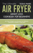 The Ultimate Air Fryer Weight Loss Cookbook for Beginners: Air Fryer Weight Loss Recipes for Different Lifestyles & Healthy Living 2021