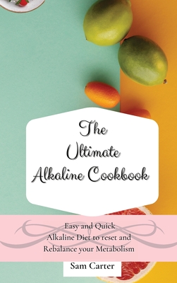 The Ultimate Alkaline Cookbook: Easy and Quick Alkaline Diet to Reset and Rebalance your Metabolism - Carter, Sam