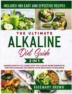 The Ultimate Alkaline Diet Guide: 2 in 1: Understand pH To Learn How You Can Be More Energetic, Prevent Diseases And Bring Your Body Back To Balance. Includes 480 Easy And Effective Recipes