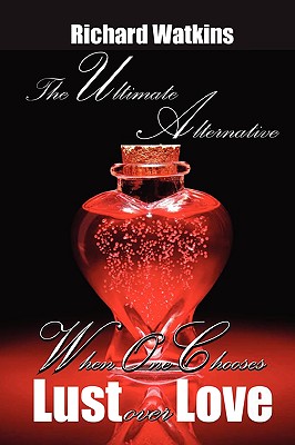 The Ultimate Alternative: When One Chooses Lust Over Love - Watkins, Richard, Dr.