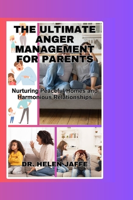 The Ultimate Anger Management for Parents: Nurturing Peaceful Homes and Harmonious Relationships - Jaffe, Helen, Dr.