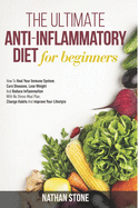 The Ultimate Anti-Inflammatory Diet For Beginners: How To Heal Your Immune System, Cure Diseases, Lose Weight And Reduce Inflammation With No Stress Meal Plan, Change Habits And Improve Your Lifestyle