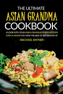 The Ultimate Asian Grandma Cookbook: A Look Into Your Asian Grandmothers Kitchen - Over 25 Recipes You Won't Be Able to Get Enough of