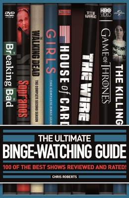 The Ultimate Binge-Watching Guide: 100 of the Best Shows Reviewed and Rated! - Roberts, Chris