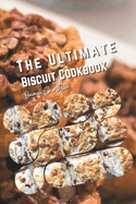 The Ultimate Biscuit Cookbook: 50 Irresistible Recipes - Cookies, Sweet, Healthy, from Classic Southern to International Delights