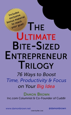 The Ultimate Bite-Sized Entrepreneur Trilogy: 76 Ways to Boost Time, Productivity & Focus on Your Big Idea - Hurt, Jeanette (Editor), and Brown, Damon