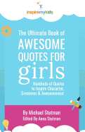 The Ultimate Book of Awesome Quotes for Girls: Hundreds of Quotes for Girls to Inspire Character, Courage and Awesomeness!