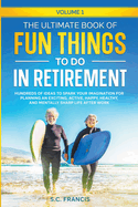 The Ultimate Book of Fun Things to Do in Retirement: Hundreds of ideas to spark your imagination for planning an exciting, active, happy, healthy, and mentally sharp life after work.