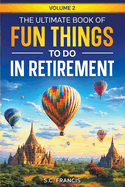 The Ultimate Book of Fun Things to Do in Retirement Volume 2