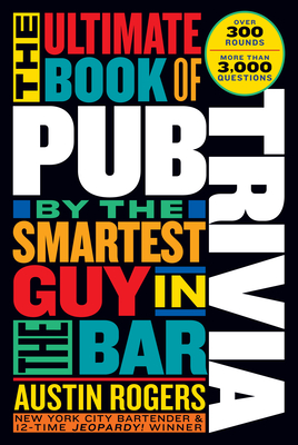 The Ultimate Book of Pub Trivia by the Smartest Guy in the Bar: Over 300 Rounds and More Than 3,000 Questions - Rogers, Austin