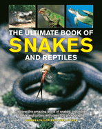 The Ultimate Book of Snakes and Reptiles: Discover the Amazing World of Snakes, Crocodiles, Lizards and Turtles, with Over 700 Photographs and Illustrations