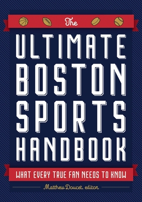 The Ultimate Boston Sports Handbook: What Every True Fan Needs to Know - Doucet, Matthew