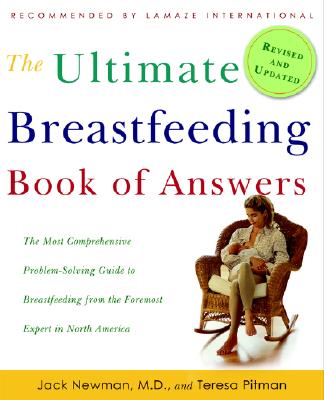 The Ultimate Breastfeeding Book of Answers: The Most Comprehensive Problem-Solving Guide to Breastfeeding from the Foremost Expert in North America - Newman, Jack, M.D, and Pitman, Teresa