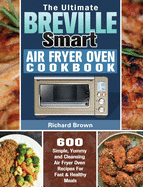 The Ultimate Breville Smart Air Fryer Oven Cookbook: 600 Simple, Yummy and Cleansing Air Fryer Oven Recipes For Fast & Healthy Meals