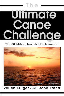 The Ultimate Canoe Challenge: 28,000 Miles Through North America - Frentz, Brand, and Kruger, Verlen