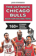 The Ultimate Chicago Bulls Book For Kids And Teens: 160+ Fun, Surprising, And Educational Stories And Trivia Quizzes About Players And History