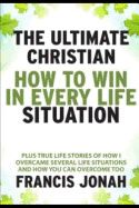The Ultimate Christian: How to Win in Every Life Situation: Plus Life Stories of How I Overcame Several Life Situations and How You Can Overcome Too