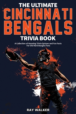 The Ultimate Cincinnati Bengals Trivia Book: A Collection of Amazing Trivia Quizzes and Fun Facts for Die-Hard Bungles Fans! - Walker, Ray