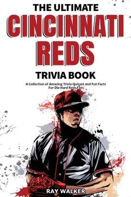 The Ultimate Cincinnati Reds Trivia Book: A Collection of Amazing Trivia Quizzes and Fun Facts for Die-Hard Reds Fans! - Walker, Ray