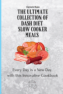 The Ultimate Collection of Dash Diet Slow Cooker Meals: Every Day is a New Day with this Innovative Cookbook