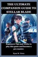 The Ultimate Companion Guide to Stellar Blade: Beginners Tips and Tricks to play this game and become a pro master.