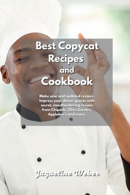 The Ultimate Copycat Recipes: For beginners and advanced, enjoy new and updated recipes. Many amazing and mouth-watering recipes from Chipotle, Olive Garden, Applebee's and More. - Weber, Jaqueline