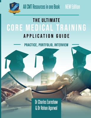 The Ultimate Core Medical Training (CMT) Guide: Expert advice for every step of the CMT application, Comprehensive portfolio building instructions, Interview score boosting strategies, Includes commonly asked questions and scenarios - Agarwal, Rohan, and Earnshaw, Charles