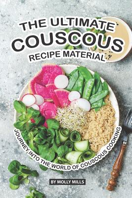 The Ultimate Couscous Recipe Material: Journey into the World of Couscous Cooking - Mills, Molly