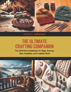 The Ultimate Crafting Companion: The Definitive Guidebook for Bags, Scarves, Hats, Sweaters, and Coasters Book