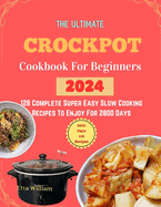 The Ultimate Crockpot COOKBOOK For Beginners: 128 Complete Super Easy Slow Cooking Recipes To Enjoy For 2800 Days