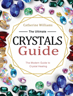 The Ultimate Crystals Guide: The Modern Guide to Crystal Healing