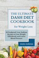 The Ultimate DASH Diet Cookbook for Weight Loss: 50 Foolproof, Low-Sodium Recipes to Lose Weight Effortlessly and Lower Blood Pressure