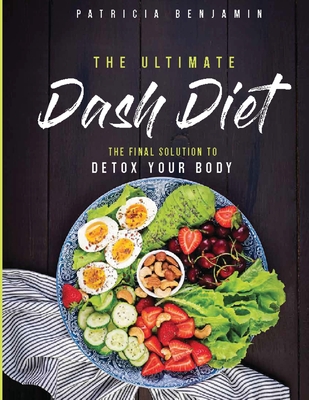 The Ultimate Dash Diet: The Final Solution to Detox Your Body - Benjamin, Patricia