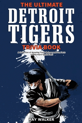 The Ultimate Detroit Tigers Trivia Book: A Collection of Amazing Trivia Quizzes and Fun Facts for Die-Hard Tigers Fans! - Walker, Ray