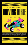 The Ultimate Driving Bible For Teens: Mastering Defensive Driving Safely, Road Signs Plus DMV Practice Test Questions Become A Confident, Independent, Smart, Skilled Driver in 21 Days