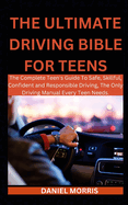 The Ultimate Driving Bible For Teens: The Complete Teen's Guide To Safe, Skillful, Confident and Responsible Driving, The Only Driving Manual Every Teen Needs.