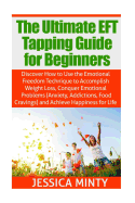 The Ultimate EFT Tapping Guide for Beginners: Discover How to Use the Emotional Freedom Technique to Accomplish Weight Loss, Conquer Emotional Problems, & Achieve Happiness for Life